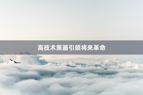 高技术策画引颈将来革命