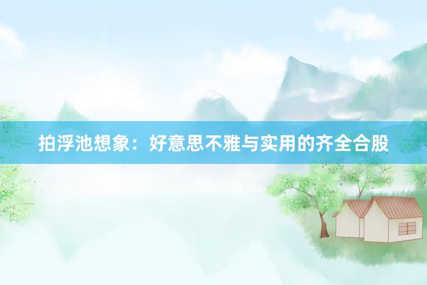 拍浮池想象：好意思不雅与实用的齐全合股