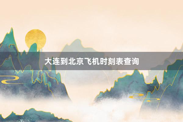 大连到北京飞机时刻表查询