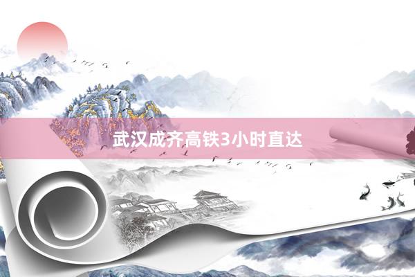 武汉成齐高铁3小时直达