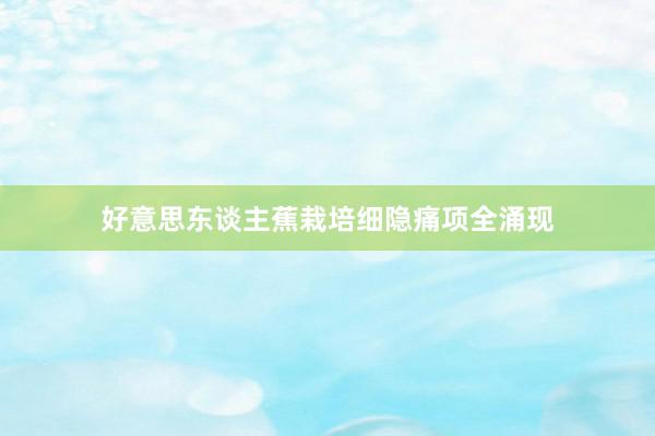 好意思东谈主蕉栽培细隐痛项全涌现