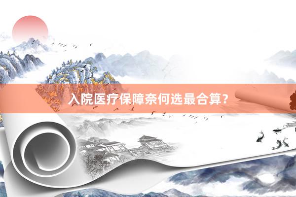 入院医疗保障奈何选最合算？